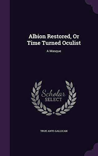 Albion Restored, Or Time Turned Oculist: A Masque
