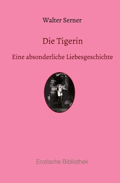 Erotische Bibliothek: Die Tigerin: Eine absonderliche Liebesgeschichte