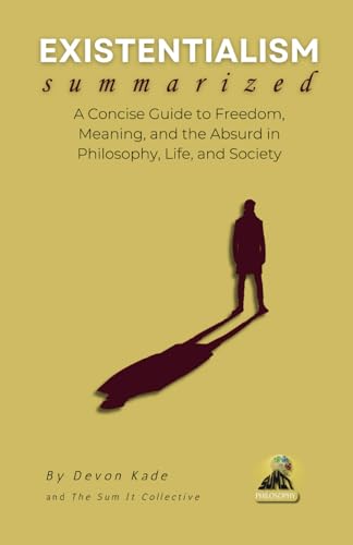 EXISTENTIALISM Summarized: A Concise Guide to Freedom, Meaning, and the Absurd in Philosophy, Life, and Society (Philosophy Summit Collection)