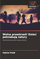 Wolna przestrzen! Dzieci potrzebuja natury (Polish Edition) 6200738734 Book Cover