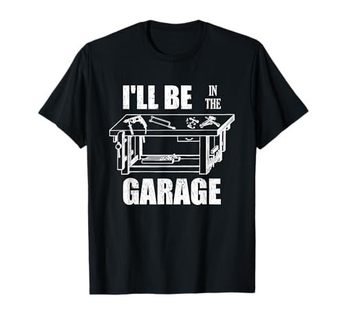 I'll Be In The Garage Funny Handyman Workbench Tinkerer Gift T-Shirt