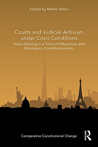 Courts and Judicial Activism under Crisis Conditions: Policy Making in a Time of Illiberalism and Emergency Constitutionalism (Comparative Constitutional Change)