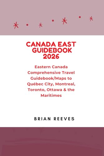 CANADA EAST GUIDEBOOK 2026: Eastern Canada Comprehensive Travel Guidebook/Maps to Québec City, Montreal, Toronto, Ottawa & the Maritimes