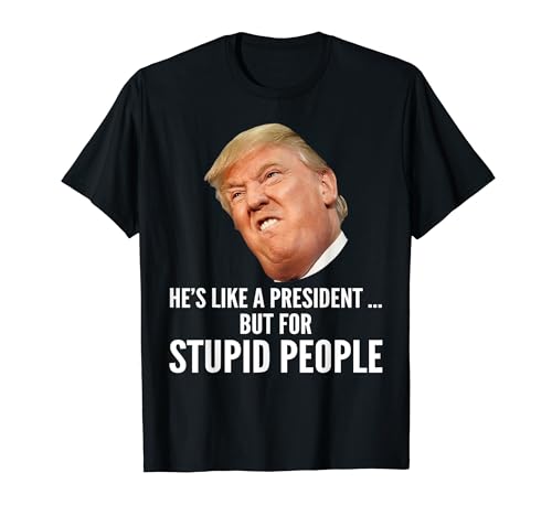Anti Trump Il est comme un président mais pour les personnes stupides T-Shirt