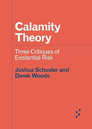 Calamity Theory: Three Critiques of Existential Risk (Forerunners: Ideas First)