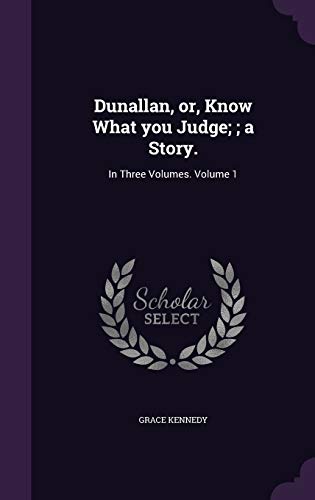 Dunallan, or, Know What you Judge;; a Story.: In Three Volumes. Volume 1