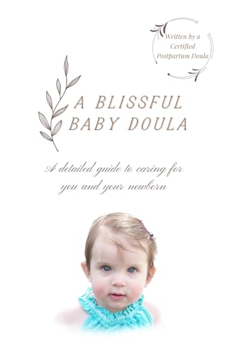 A Blissful Baby Doula: A Detailed Guide To Caring For You And Your Newborn