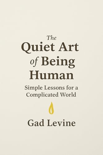 The Quiet Art of Being Human: Simple Lessons for a Complicated World