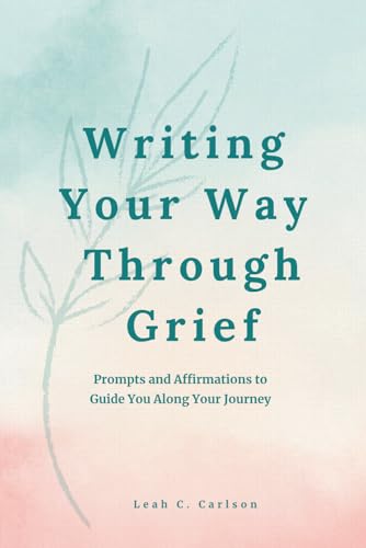 Writing Your Way Through Grief: A Gentle Journal with Prompts and Affirmations for Healing
