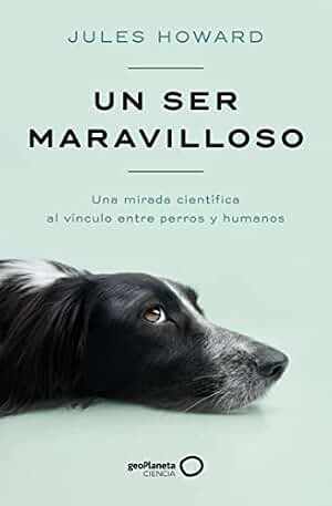Un ser maravilloso: Una mirada científica al vínculo entre perros y humanos (geoPlaneta Ciencia)