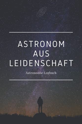 Astronom aus Leidenschaft - Astronomie Logbuch: A5 Logbuch für Liebhaber der Astronomie | Beobachtungsblätter | Sternbilder | Himmelsbeobachtung | Amateurastronom