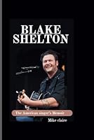 Blake Shelton: The American singer’s Biography B0F5PTXG3D Book Cover