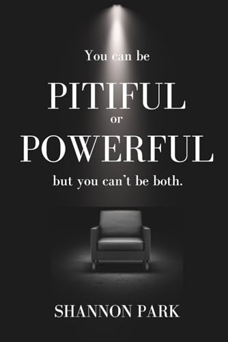 You Can Be Pitiful or Powerful, But You Can't Be Both