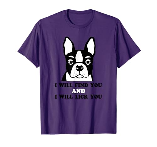 Boston Terrier Shirt - I Will Find You And I Will Lick You T-Shirt