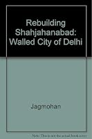 REBUILDING SHAHJAHANABAD: THE WALLED CITY OF DELHI 0706903528 Book Cover