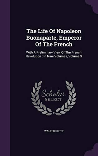 The Life Of Napoleon Buonaparte, Emperor Of The French: With A Preliminary View Of The French Revolution: In Nine Volumes, Volume 9