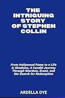 THE INTRIGUING STORY OF STEPHEN COLLIN: From Hollywood Fame to a Life in Shadows, A Candid Journey Through Stardom, Event, and the Search for Redemption B0F5NVXJSS Book Cover