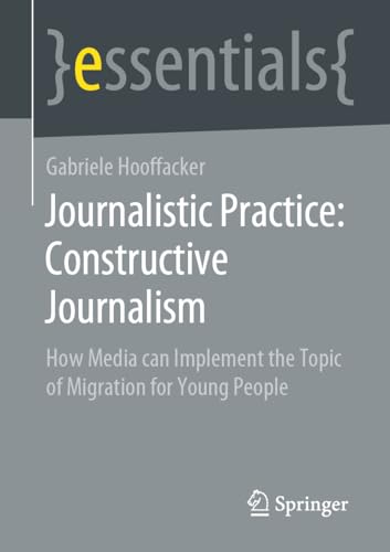 Journalistic Practice: Constructive Journalism: How Media can Implement the Topic of Migration for Young People (Springer essentials) view 2