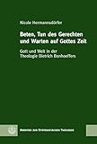  Beten, Tun des Gerechten und Warten auf Gottes Zeit: Gott und Welt in der Theologie Dietrich Bonhoeffers (Arbeiten zur Systematischen Theologie (ASTh) 17)