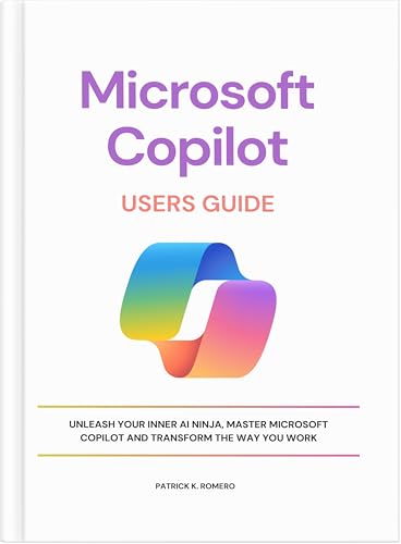 Microsoft Copilot Users Guide: Unleash Your Inner AI Ninja, Master Microsoft Copilot and Transform the Way You Work