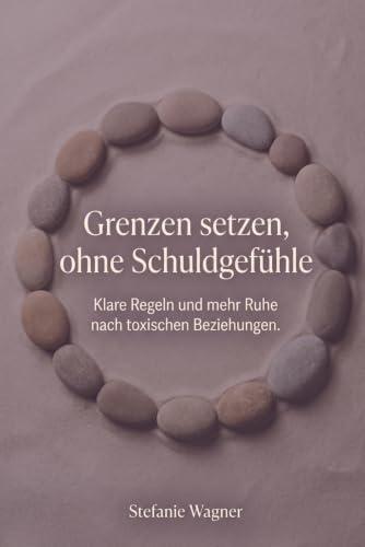Grenzen setzen, ohne Schuldgefühle: Für Frauen nach toxischen Beziehungen. Der Umgang mit toxischen Menschen: vorbereitete Sätze, klare Regeln...