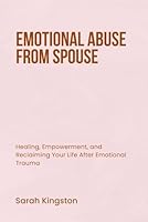 EMOTIONAL ABUSE FROM SPOUSE: Healing, Empowerment, and Reclaiming Your Life After Emotional Trauma B0F78Y26PN Book Cover
