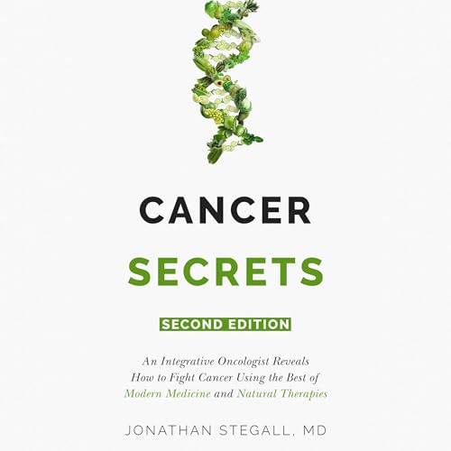 Cancer Secrets (Second Edition): An Integrative Oncologist Reveals How to Fight Cancer Using the Best of Modern Medicine and Natural Therapies