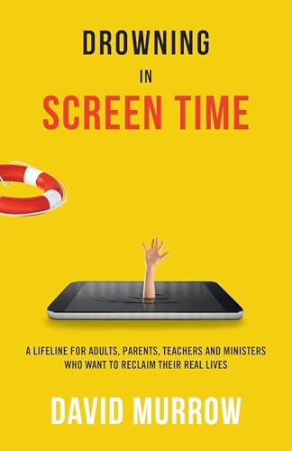Drowning in Screen Time: A Lifeline for Adults, Parents, Teachers, and Ministers Who Want to Reclaim Their Real Lives