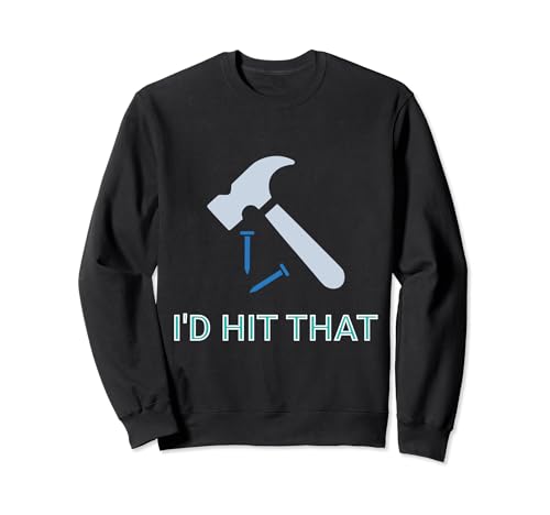 "I'd Hit That" Funny Hammer Nail Woodworking Carpenter Humor Sudadera