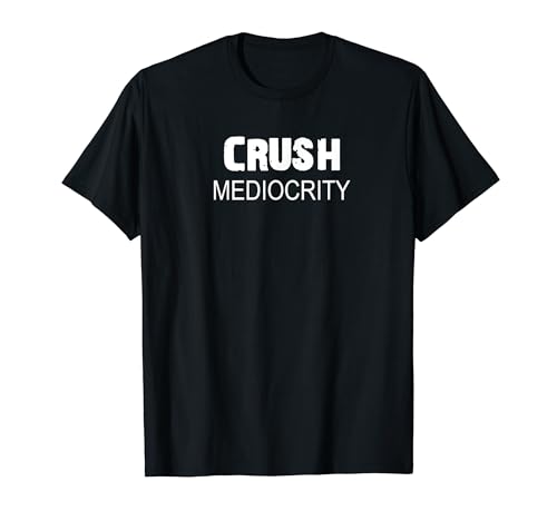 Crush Mediocrity Be the Better You Motivational T-Shirt