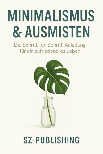 Minimalismus & Ausmisten: Die Schritt-für-Schritt-Anleitung für ein zufriedeneres Leben