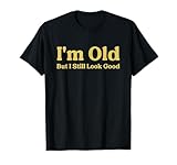I'm Old But I Still Look Good T-Shirt
