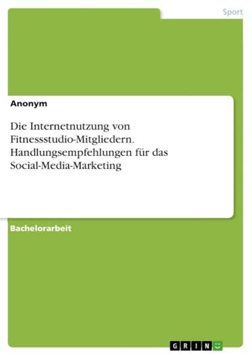 Die Internetnutzung von Fitnessstudio-Mitgliedern. Handlungsempfehlungen für das Social-Media-Marketing (German Edition)