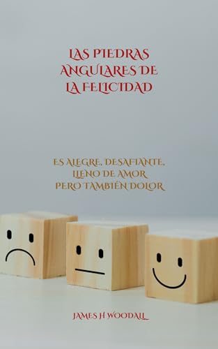 LAS PIEDRAS ANGULARES DE LA FELICIDAD: ES ALEGRE, DESAFIANTE, LLENO DE AMOR PERO TAMBIÉN DOLOR (Spanish Edition) - H WOODALL, JAMES 