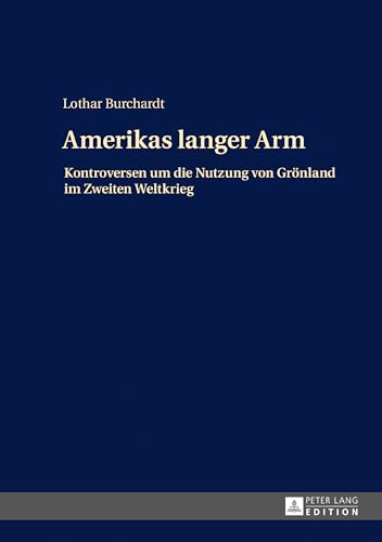 Amerikas langer Arm: Kontroversen um die Nutzung von Grönland im Zweiten Weltkrieg (German Edition)