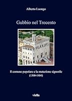 Gubbio Nel Trecento: Il Comune Popolare E La Mutazione Signorile (1300-1404) 886728570X Book Cover