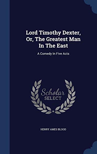 Lord Timothy Dexter, Or, The Greatest Man In Th... 1298993350 Book Cover