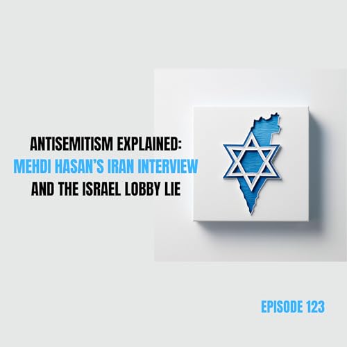 Ep 123 - Antisemitism Explained: Mehdi Hasan&rsquo;s Iran Interview and the Israel Lobby Lie