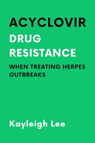 ACYCLOVIR: Drug Resistance when Treating Herpes Outbreaks: A Book On Acyclovir Pills, Creams,...