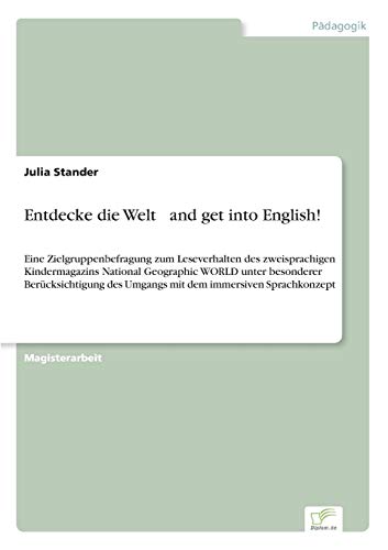 Entdecke die Welt ... and get into English!: Eine Zielgruppenbefragung zum Leseverhalten des zweisprachigen Kindermagazins National Geographic WORLD ... dem immersiven Sprachkonzept (German Edition)