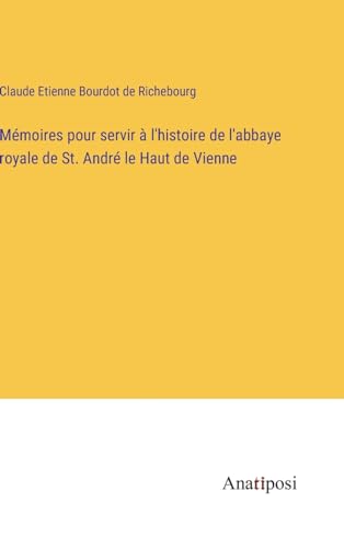 Mémoires pour servir à l'histoire de l'abbaye royale de St. André le Haut de Vienne (French Edition)