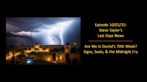 Episode 10/02/25; Steve Taylor’s Last Days News – Are We in Daniel’s 70th Week? Signs, Seals, & the Midnight Cry