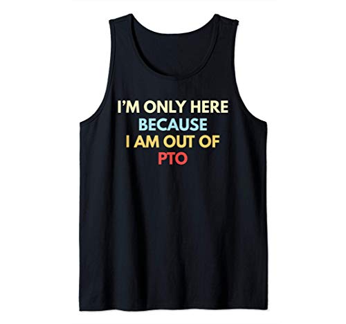I'm Only Here Because I Am Out Of PTO Funny Retail Tank Top