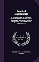 Practical Mathematics: A Complete Course for Students in Technical and Trade Schools, Evening Classes, and for Engineers, Artisans, Draughtsmen, Architects, Builders, Surveyors, & C 1354318269 Book Cover
