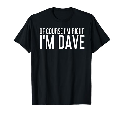 of Course I'm Right I'm Dave Shirt Funny Gift Idea...
