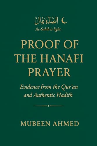 Proof of the Hanafi Prayer: Evidence from the Qur’an & Hadith: A concise guide to performing Salah according to the Hanafi school
