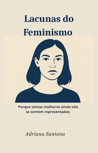 Lacunas do Feminismo: Porque tantas mulheres ainda não se sentem representadas. - santana, Adriana