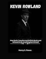 KEVIN ROWLAND: How Sonic Transformed British Music and Refused to Be Anything But Himself B0F533P89R Book Cover