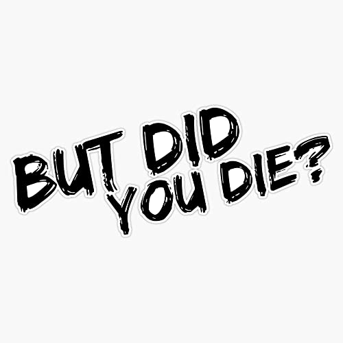 But Did You Die Bumper Sticker Vinyl Decal 5 inches