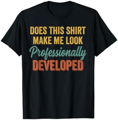 Does This Shirt Make Me Look Professionally Developed T-Shirt